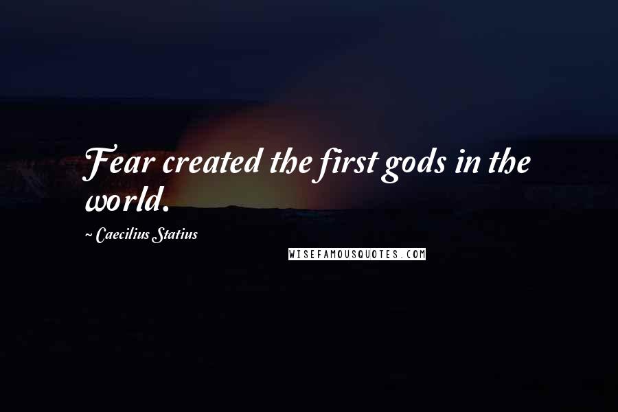 Caecilius Statius quotes: Fear created the first gods in the world.