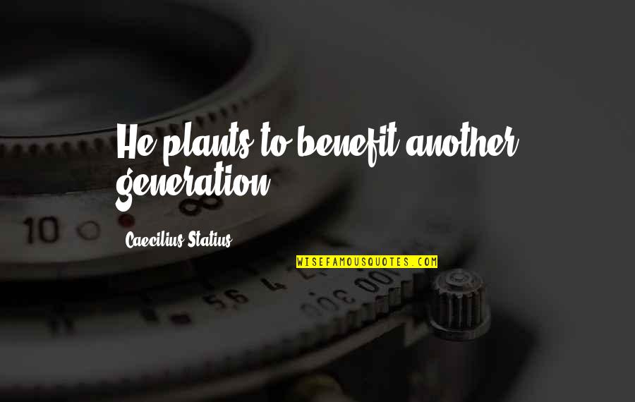 Caecilius Statius Quotes By Caecilius Statius: He plants to benefit another generation. Caecilius Statius Quotes By Caecilius Statius: He plants to benefit another generation.