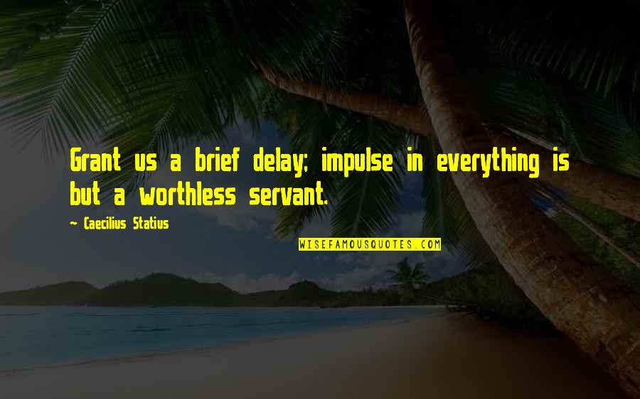 Caecilius Statius Quotes By Caecilius Statius: Grant us a brief delay; impulse in everything Caecilius Statius Quotes By Caecilius Statius: Grant us a brief delay; impulse in everything