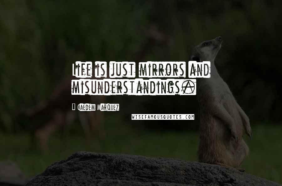 Caedem Marquez quotes: Life is just mirrors and misunderstandings.