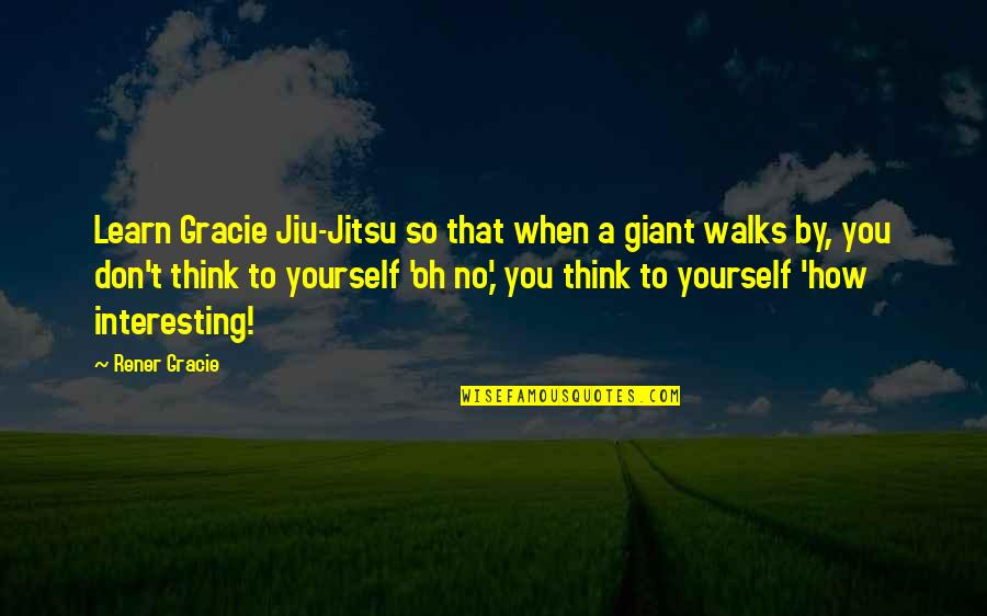 Caedus Mysterium Quotes By Rener Gracie: Learn Gracie Jiu-Jitsu so that when a giant