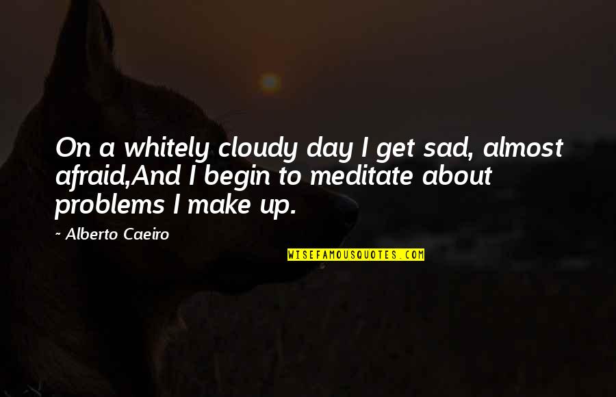 Caeiro Quotes By Alberto Caeiro: On a whitely cloudy day I get sad,