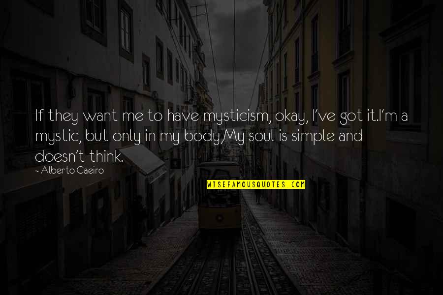 Caeiro's Quotes By Alberto Caeiro: If they want me to have mysticism, okay,