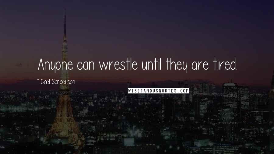 Cael Sanderson quotes: Anyone can wrestle until they are tired.