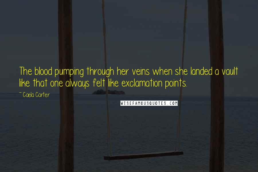 Caela Carter quotes: The blood pumping through her veins when she landed a vault like that one always felt like exclamation points.