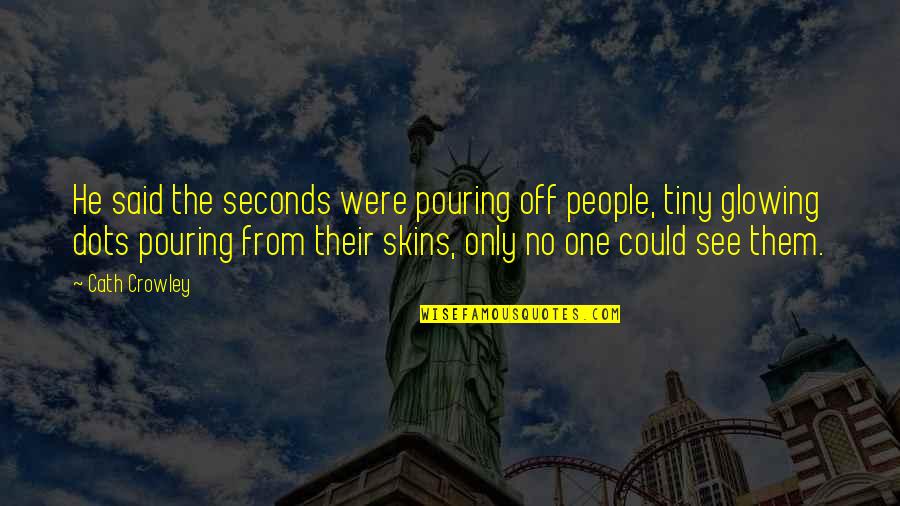 Caeley Irish Quotes By Cath Crowley: He said the seconds were pouring off people, Caeley Irish Quotes By Cath Crowley: He said the seconds were pouring off people,