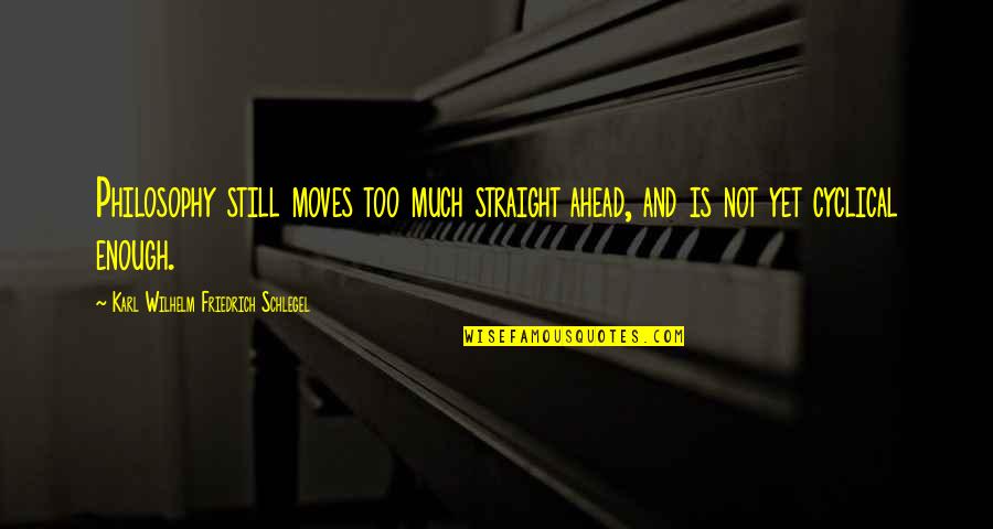 Caeley Melmed Quotes By Karl Wilhelm Friedrich Schlegel: Philosophy still moves too much straight ahead, and