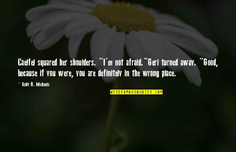 Caelfel's Quotes By Kelly R. Michaels: Caelfel squared her shoulders. "I'm not afraid."Geri turned Caelfel's Quotes By Kelly R. Michaels: Caelfel squared her shoulders. "I'm not afraid."Geri turned