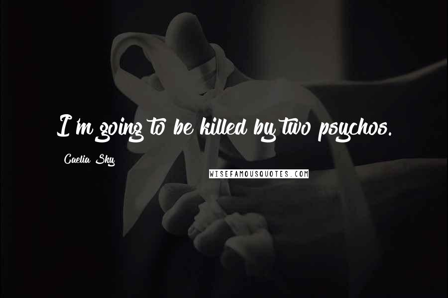 Caelia Sky quotes: I'm going to be killed by two psychos.