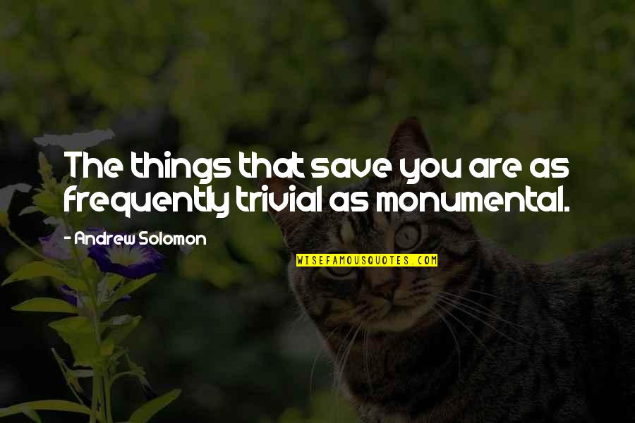 Caelum Greene Quotes By Andrew Solomon: The things that save you are as frequently Caelum Greene Quotes By Andrew Solomon: The things that save you are as frequently