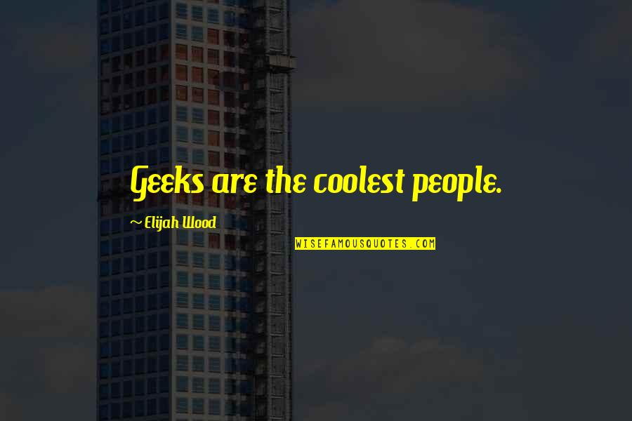 Caens Tuskegee Quotes By Elijah Wood: Geeks are the coolest people.