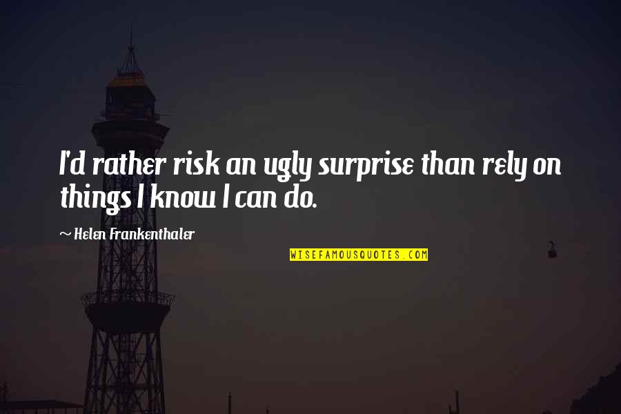 Caernarvon Quotes By Helen Frankenthaler: I'd rather risk an ugly surprise than rely Caernarvon Quotes By Helen Frankenthaler: I'd rather risk an ugly surprise than rely