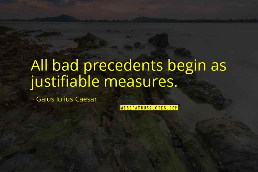 Caesar Quotes By Gaius Iulius Caesar: All bad precedents begin as justifiable measures.