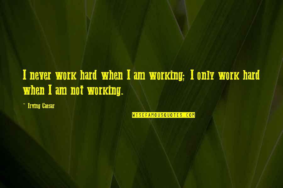 Caesar Quotes By Irving Caesar: I never work hard when I am working;