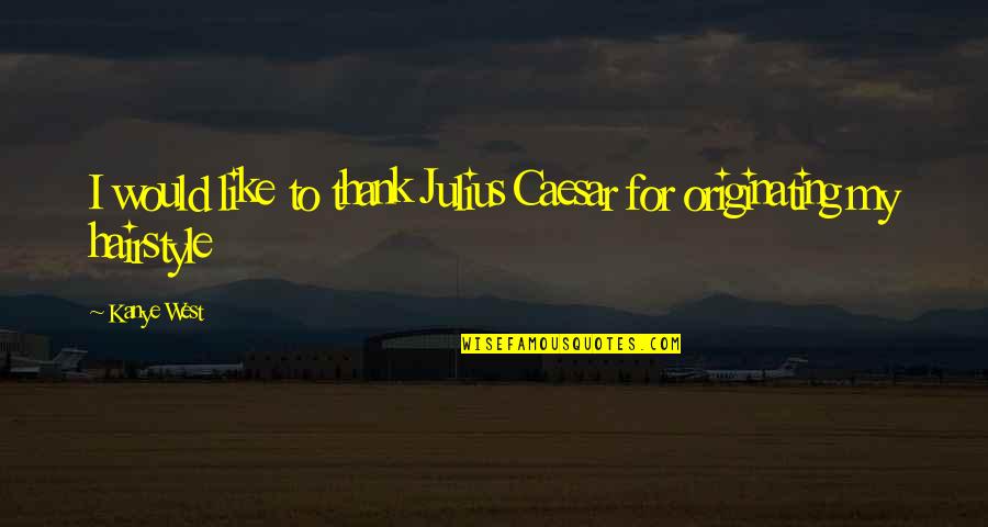 Caesar Quotes By Kanye West: I would like to thank Julius Caesar for