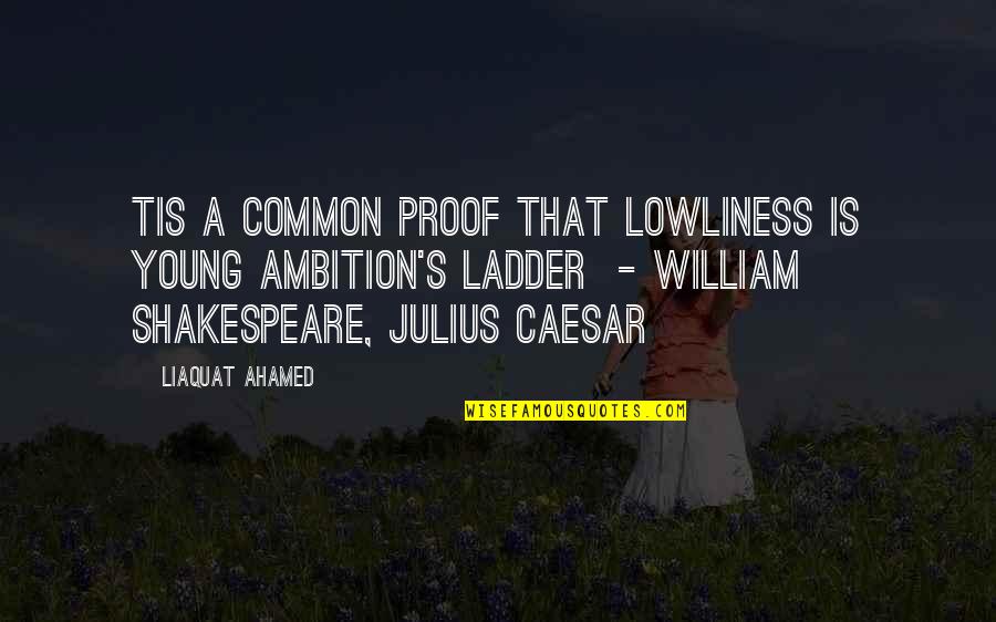 Caesar Quotes By Liaquat Ahamed: Tis a common proof That lowliness is young