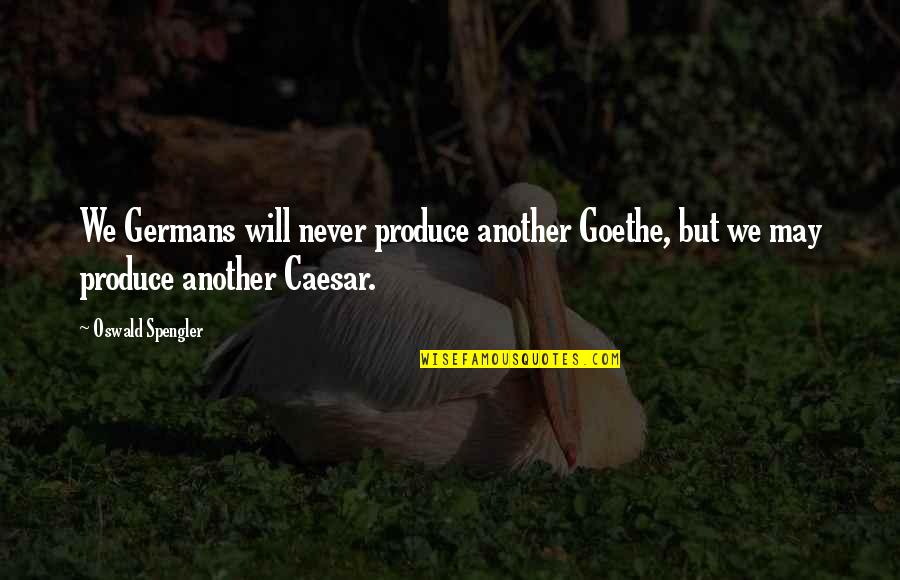 Caesar Quotes By Oswald Spengler: We Germans will never produce another Goethe, but