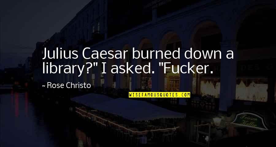 Caesar Quotes By Rose Christo: Julius Caesar burned down a library?" I asked.