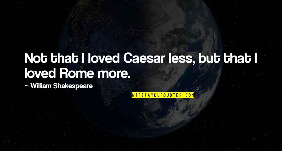 Caesar Quotes By William Shakespeare: Not that I loved Caesar less, but that