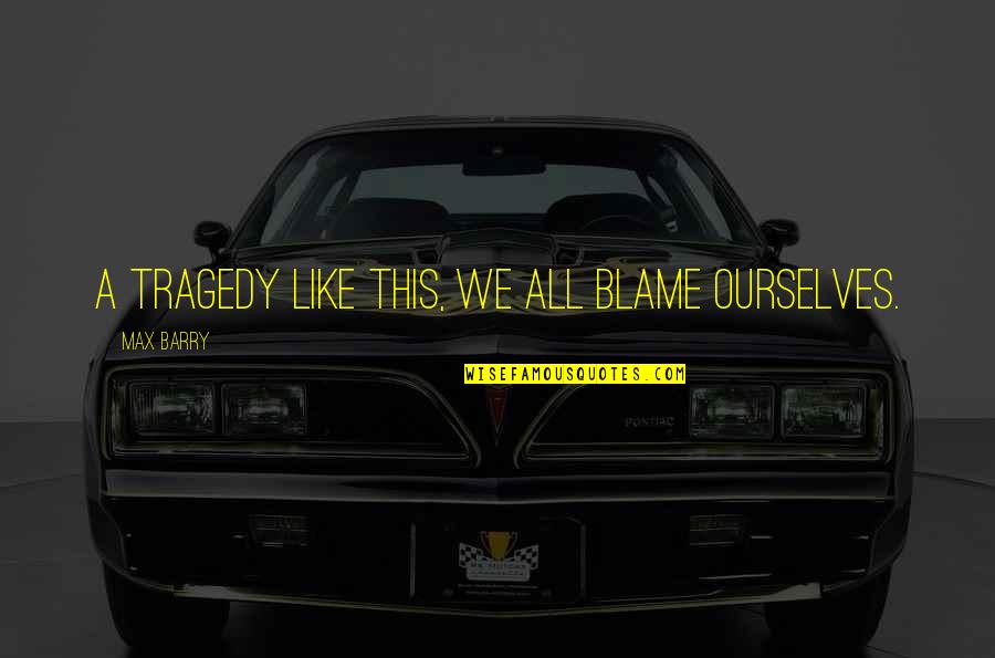 Caesarea Quotes By Max Barry: A tragedy like this, we all blame ourselves. Caesarea Quotes By Max Barry: A tragedy like this, we all blame ourselves.