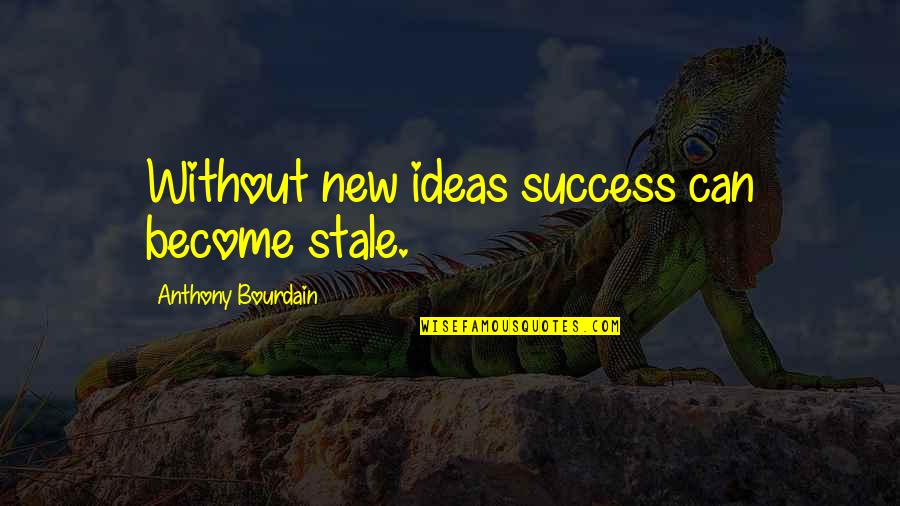 Caesars Palace Quotes By Anthony Bourdain: Without new ideas success can become stale.