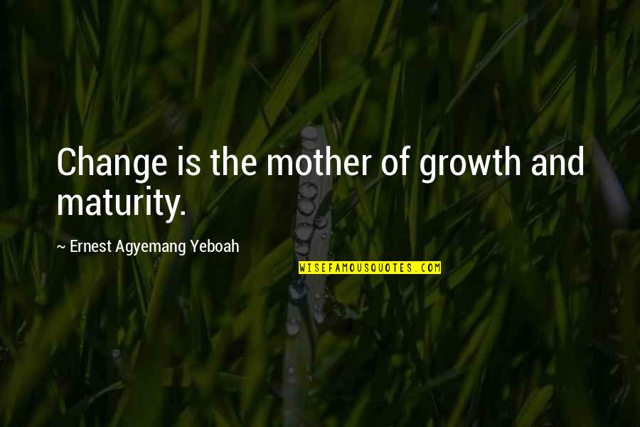 Caesars Palace Quotes By Ernest Agyemang Yeboah: Change is the mother of growth and maturity.