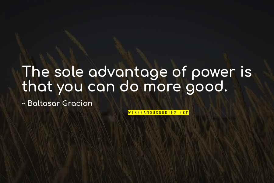 Caesars Pocono Palace Quotes By Baltasar Gracian: The sole advantage of power is that you Caesars Pocono Palace Quotes By Baltasar Gracian: The sole advantage of power is that you