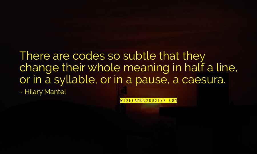 Caesura Quotes By Hilary Mantel: There are codes so subtle that they change