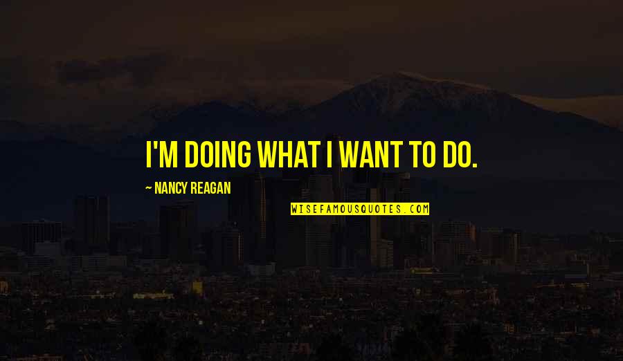 Caetanobus Quotes By Nancy Reagan: I'm doing what I want to do.