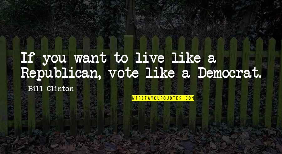 Caeteras Quotes By Bill Clinton: If you want to live like a Republican, Caeteras Quotes By Bill Clinton: If you want to live like a Republican,