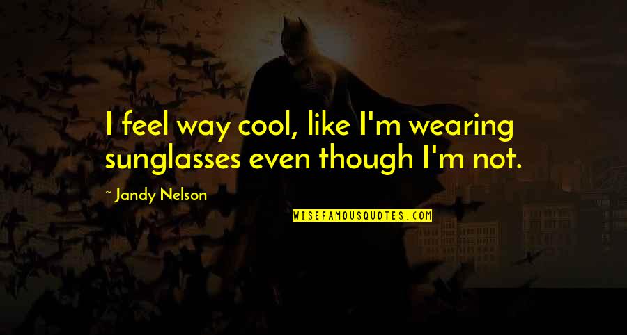 Cafe Au Lait Quotes By Jandy Nelson: I feel way cool, like I'm wearing sunglasses