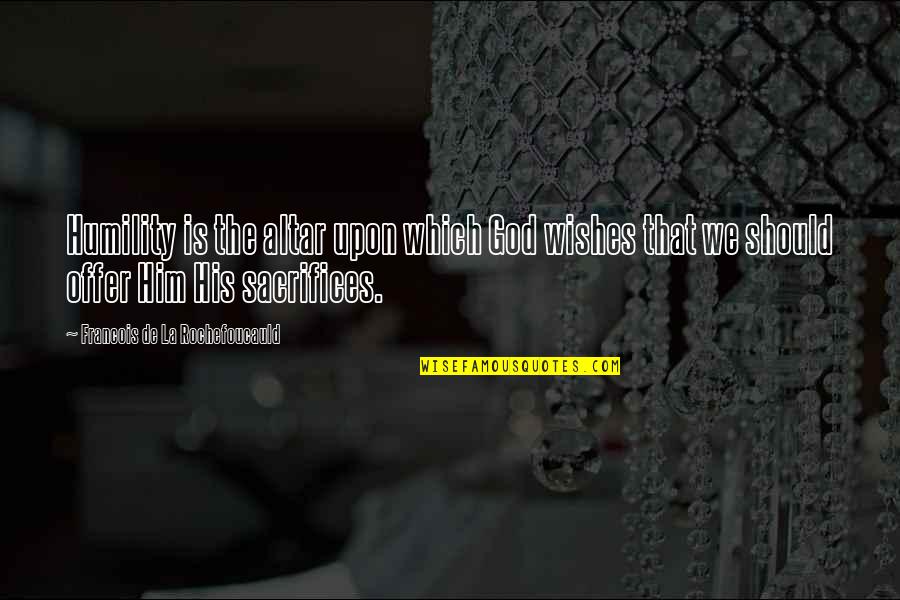 Cafe De Flore Quotes By Francois De La Rochefoucauld: Humility is the altar upon which God wishes Cafe De Flore Quotes By Francois De La Rochefoucauld: Humility is the altar upon which God wishes