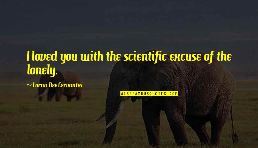 Cafe Solo Quotes By Lorna Dee Cervantes: I loved you with the scientific excuse of