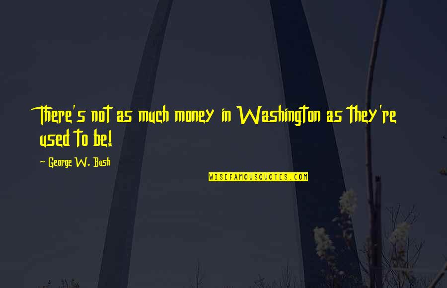 Cafeina Para Dos Quotes By George W. Bush: There's not as much money in Washington as
