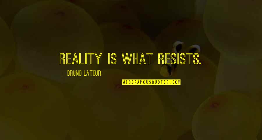 Caffe Latte Quotes By Bruno Latour: Reality is what resists.
