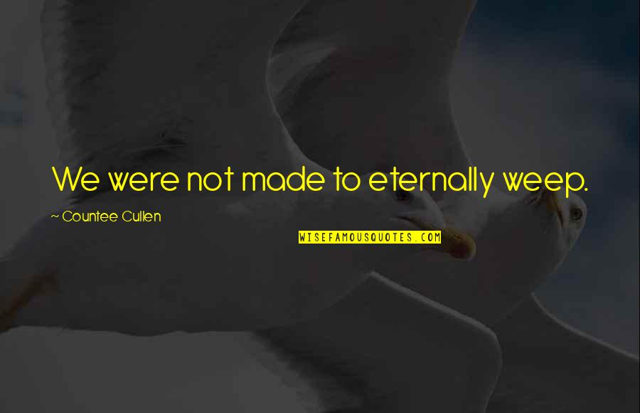 Caffe Verona Quotes By Countee Cullen: We were not made to eternally weep. Caffe Verona Quotes By Countee Cullen: We were not made to eternally weep.