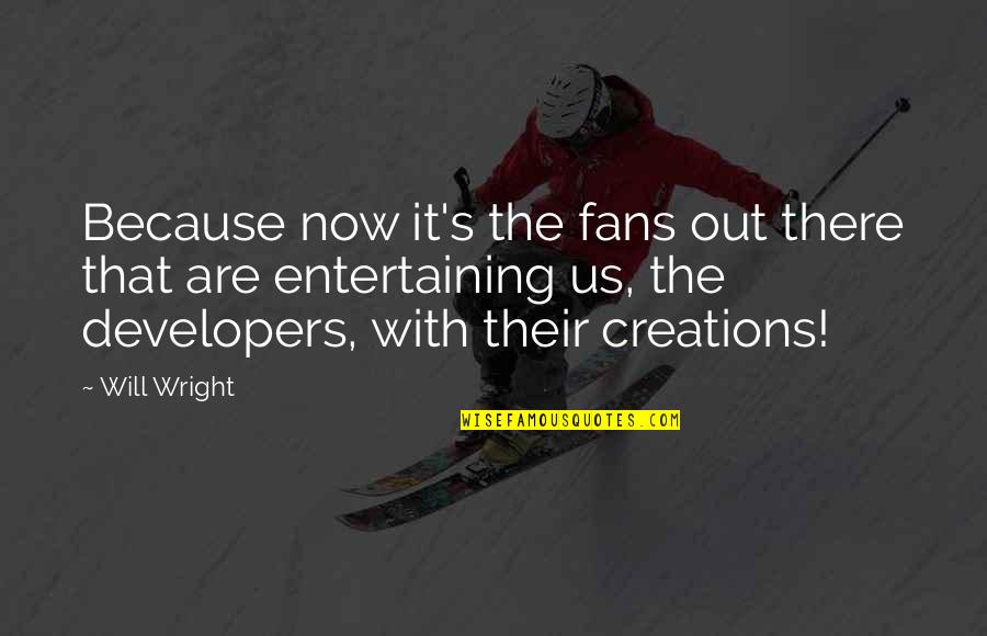 Caffeination Street Quotes By Will Wright: Because now it's the fans out there that Caffeination Street Quotes By Will Wright: Because now it's the fans out there that