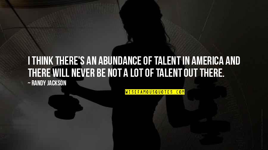 Caffeine Addict Quotes By Randy Jackson: I think there's an abundance of talent in