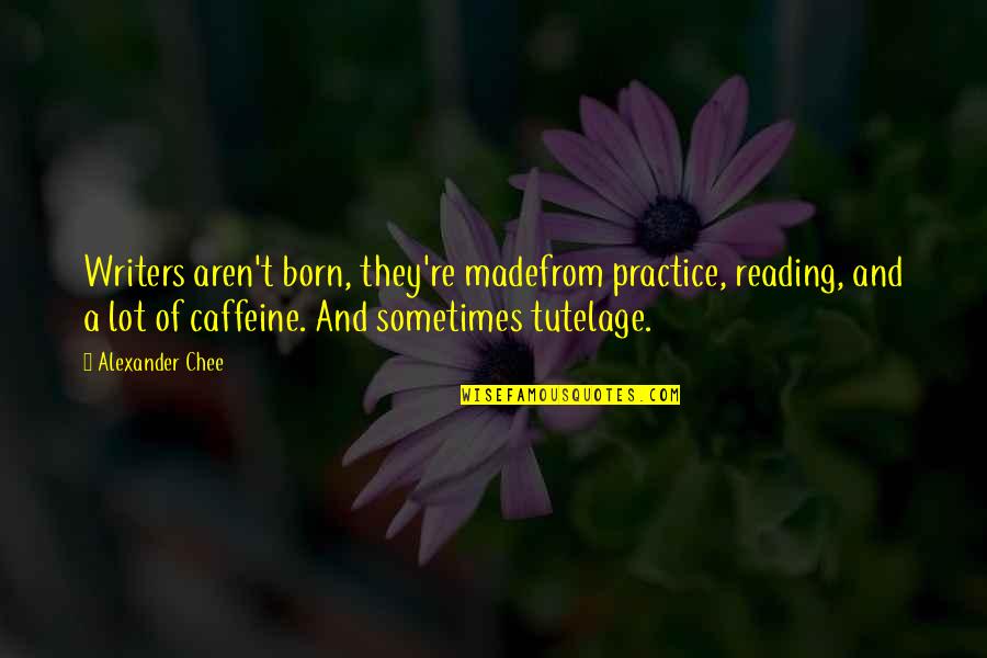 Caffeine Quotes By Alexander Chee: Writers aren't born, they're madefrom practice, reading, and