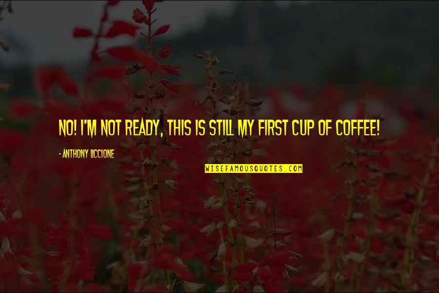 Caffeine Quotes By Anthony Liccione: No! I'm not ready, this is still my