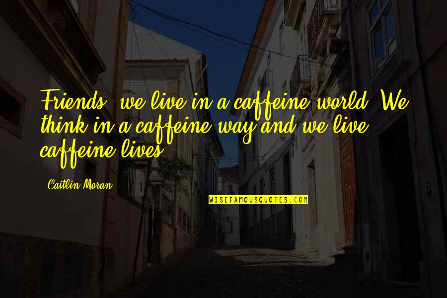 Caffeine Quotes By Caitlin Moran: Friends, we live in a caffeine world. We