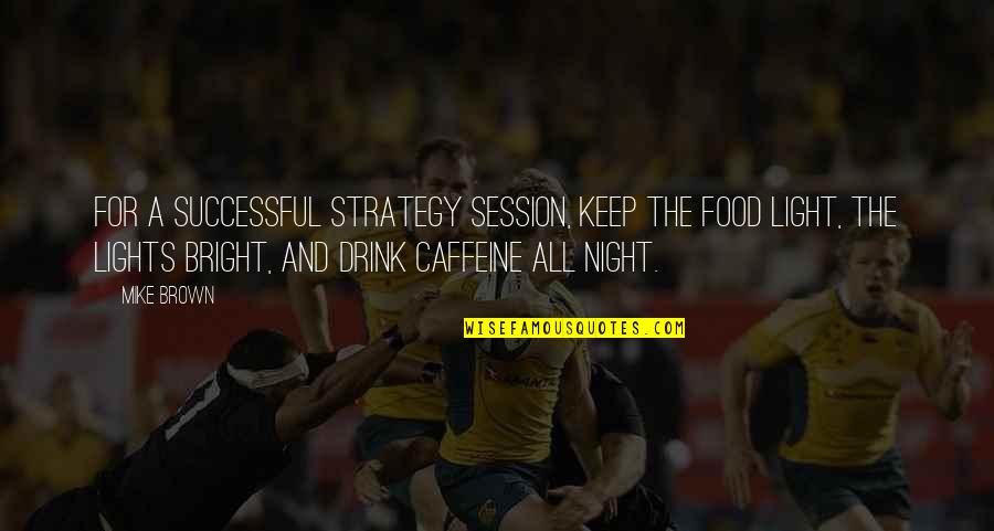 Caffeine Quotes By Mike Brown: For a successful strategy session, keep the food