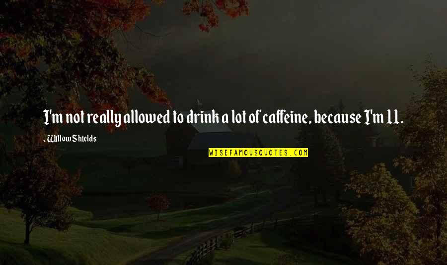 Caffeine Quotes By Willow Shields: I'm not really allowed to drink a lot