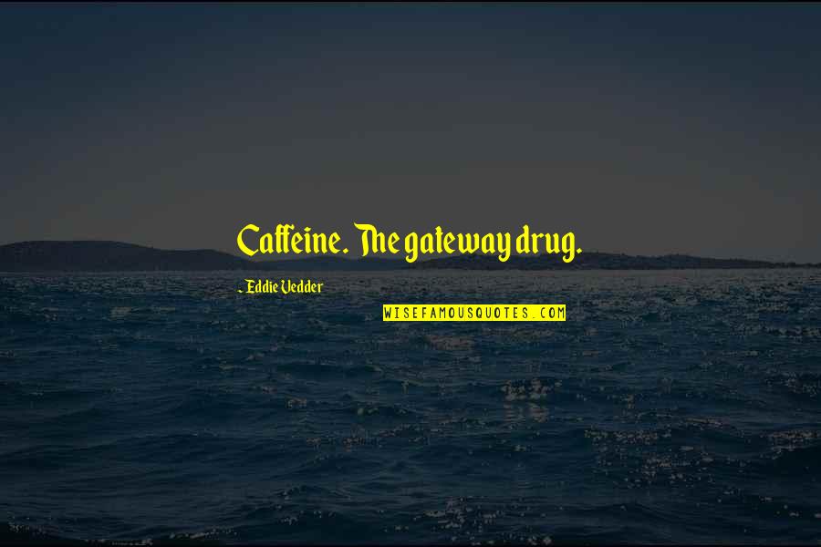 Caffeine's Quotes By Eddie Vedder: Caffeine. The gateway drug.