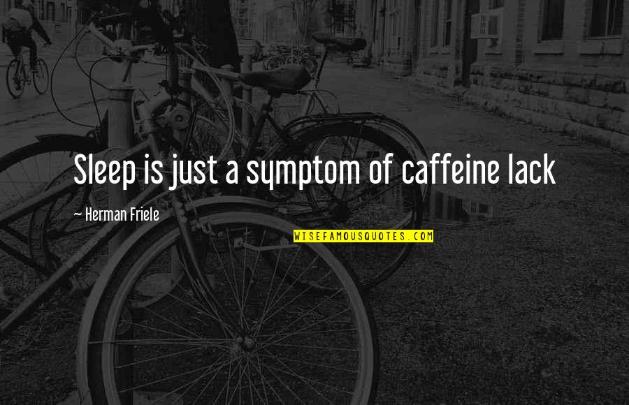 Caffeine's Quotes By Herman Friele: Sleep is just a symptom of caffeine lack