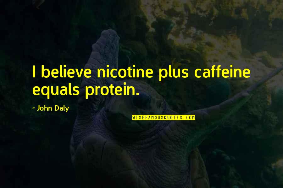 Caffeine's Quotes By John Daly: I believe nicotine plus caffeine equals protein.
