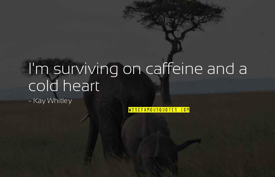 Caffeine's Quotes By Kay Whitley: I'm surviving on caffeine and a cold heart