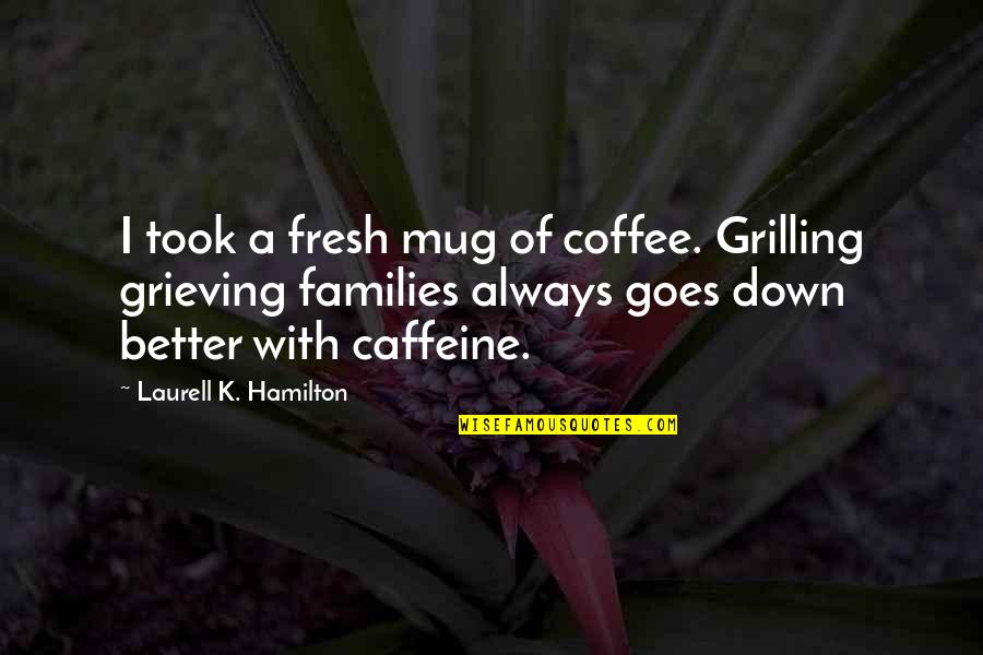 Caffeine's Quotes By Laurell K. Hamilton: I took a fresh mug of coffee. Grilling