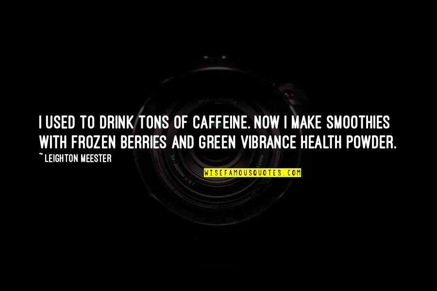 Caffeine's Quotes By Leighton Meester: I used to drink tons of caffeine. Now