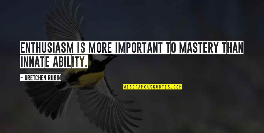 Caforio For Congress Quotes By Gretchen Rubin: Enthusiasm is more important to mastery than innate Caforio For Congress Quotes By Gretchen Rubin: Enthusiasm is more important to mastery than innate